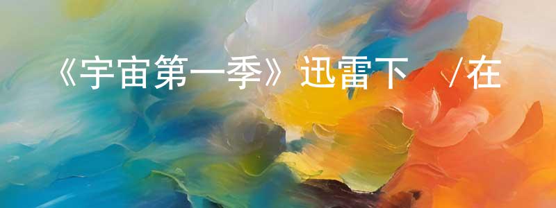 曹琳琳的動漫綜藝大全,《宇宙第一季》迅雷下載/在線觀看-選秀綜藝-美劇天堂